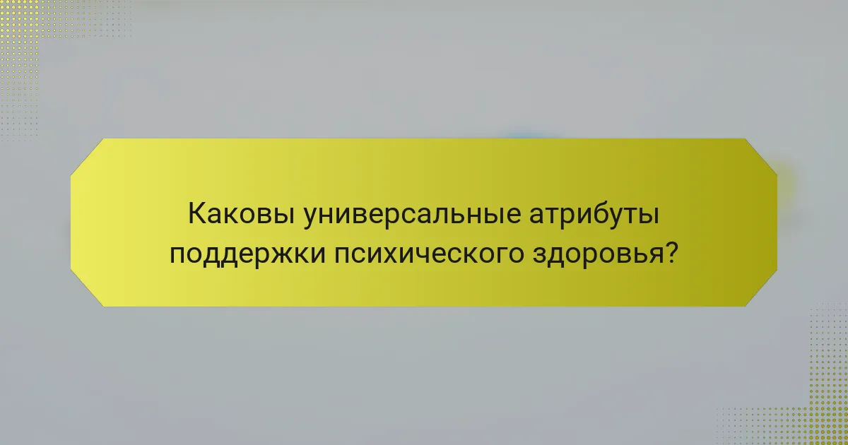 Каковы универсальные атрибуты поддержки психического здоровья?