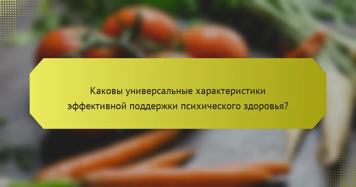 Каковы универсальные характеристики эффективной поддержки психического здоровья?