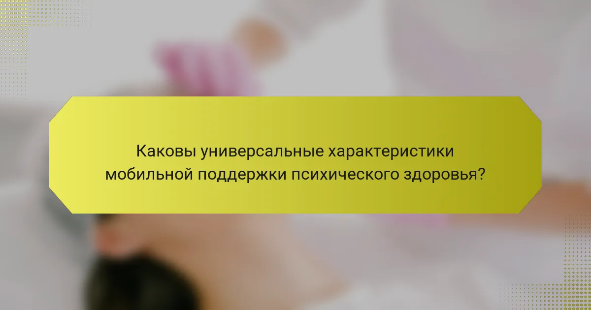 Каковы универсальные характеристики мобильной поддержки психического здоровья?