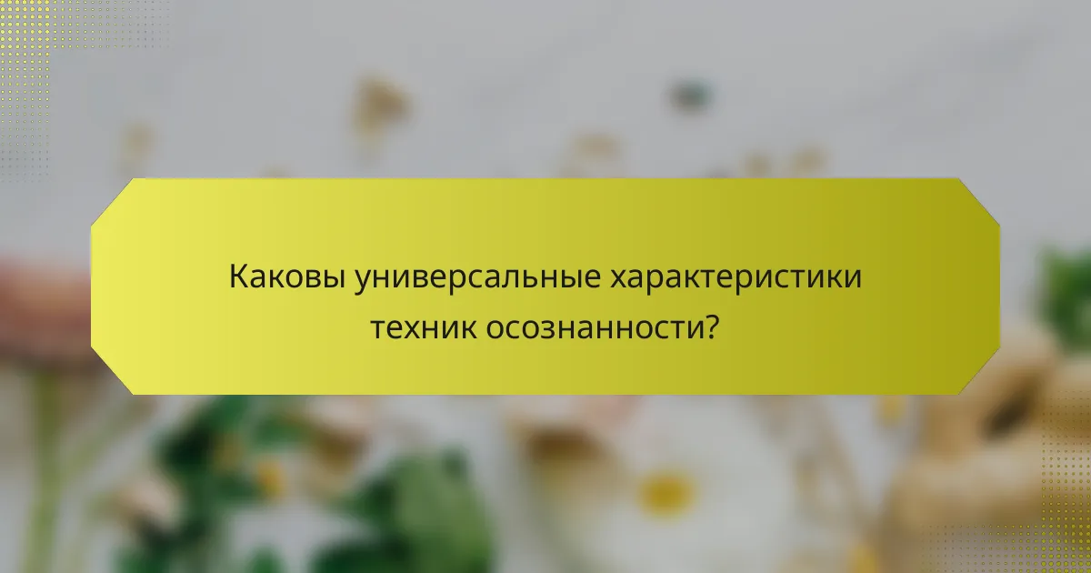 Каковы универсальные характеристики техник осознанности?
