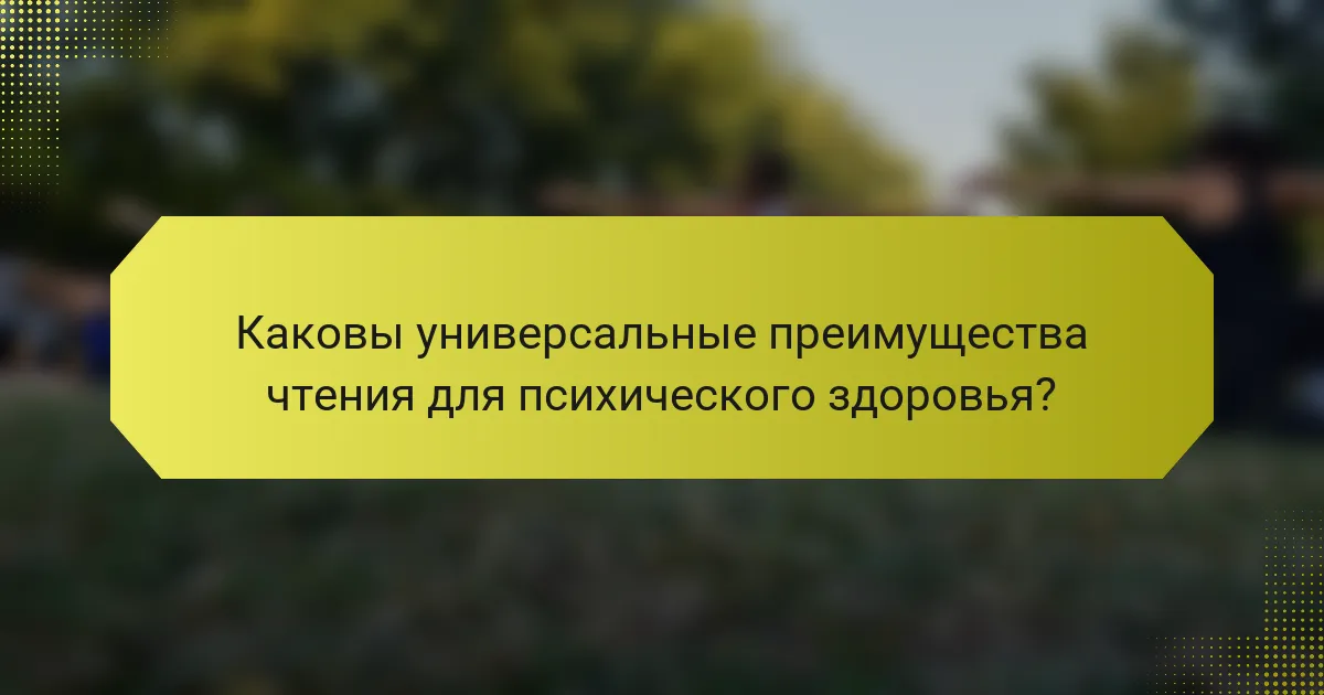 Каковы универсальные преимущества чтения для психического здоровья?