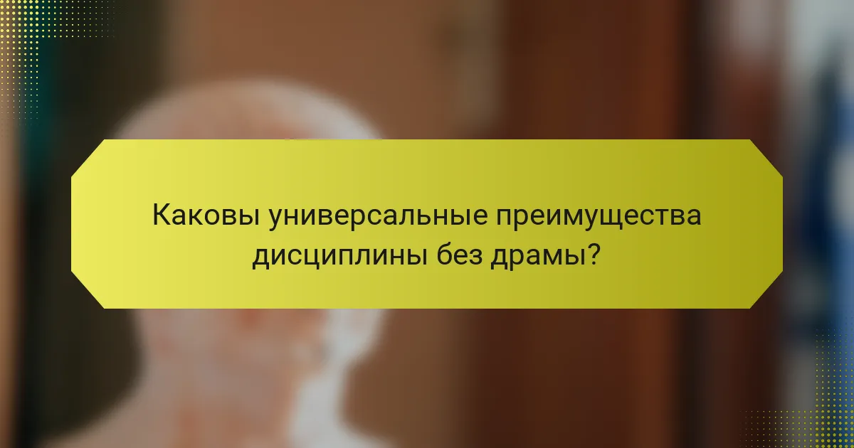 Каковы универсальные преимущества дисциплины без драмы?
