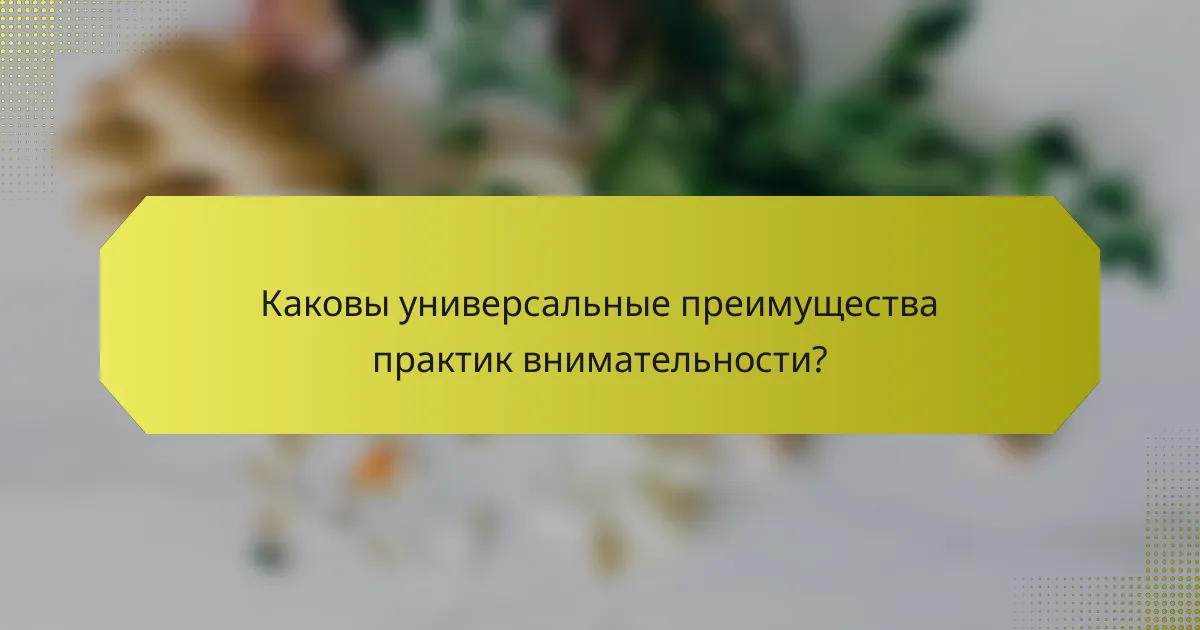 Каковы универсальные преимущества практик внимательности?