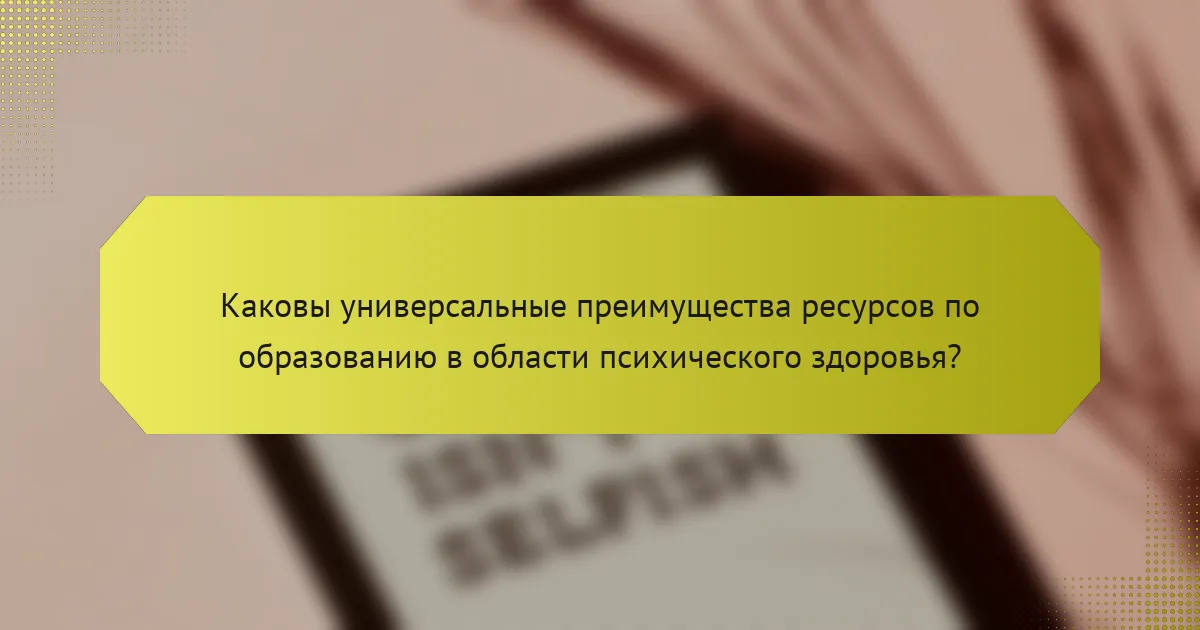 Каковы универсальные преимущества ресурсов по образованию в области психического здоровья?