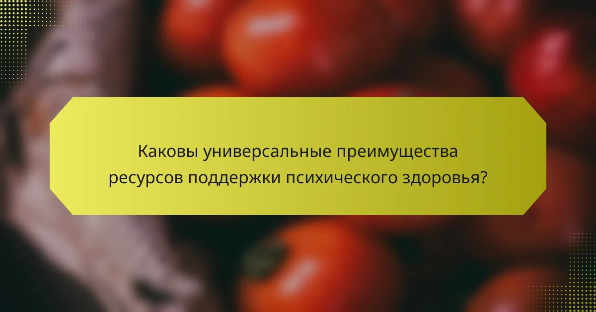 Каковы универсальные преимущества ресурсов поддержки психического здоровья?