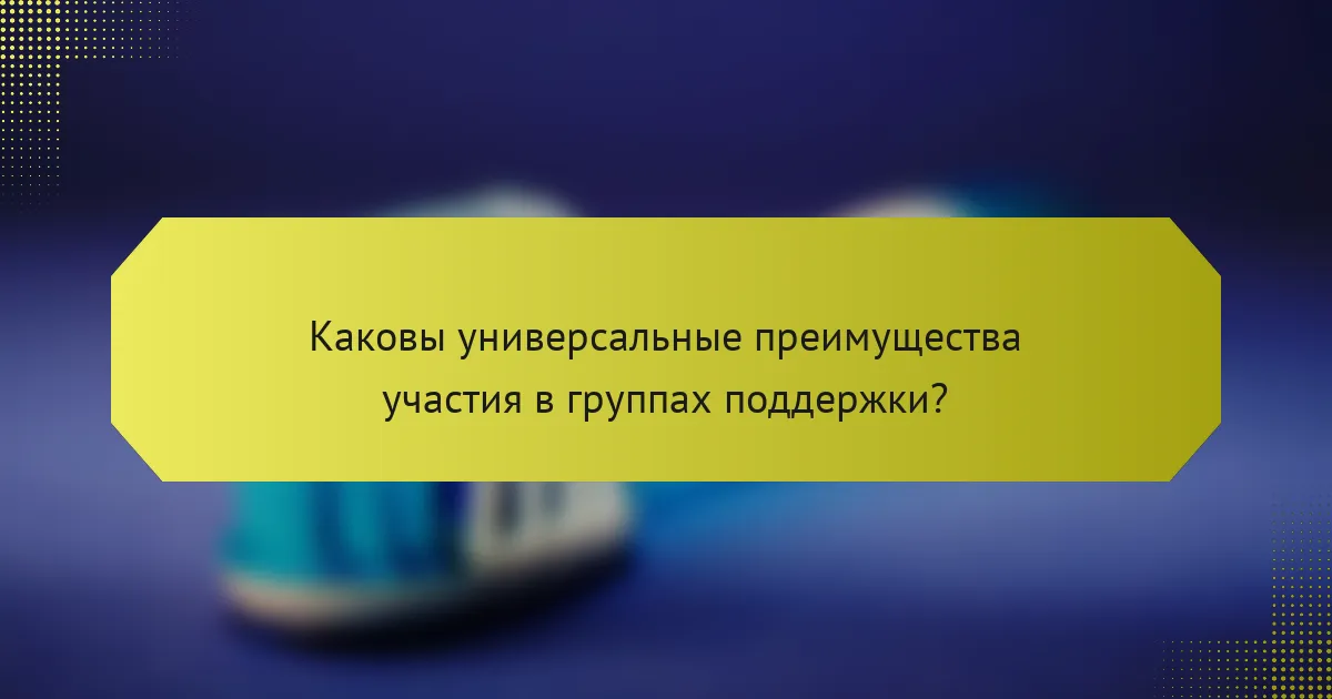 Каковы универсальные преимущества участия в группах поддержки?
