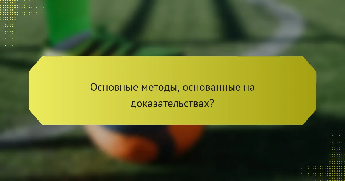 Основные методы, основанные на доказательствах?